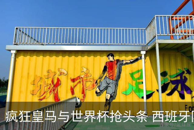 疯狂皇马与世界杯抢头条 西班牙队终又有了他们一席？